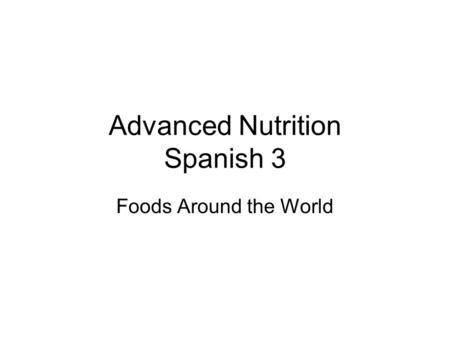 Advanced Nutrition Spanish 3 Foods Around the World.