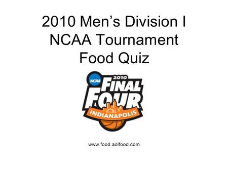 2010 Mens Division I NCAA Tournament Food Quiz www.food.aolfood.com.