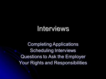 Interviews Completing Applications Scheduling Interviews Questions to Ask the Employer Your Rights and Responsibilities.