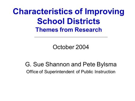 Characteristics of Improving School Districts Themes from Research October 2004 G. Sue Shannon and Pete Bylsma Office of Superintendent of Public Instruction.