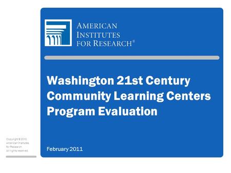 Copyright © 2010 American Institutes for Research All rights reserved. Washington 21st Century Community Learning Centers Program Evaluation February 2011.