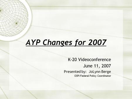 AYP Changes for 2007 K-20 Videoconference June 11, 2007 Presented by: JoLynn Berge OSPI Federal Policy Coordinator.