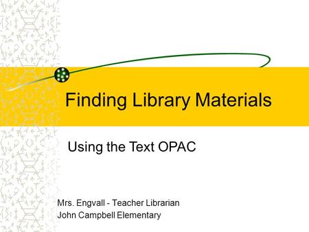 Finding Library Materials Mrs. Engvall - Teacher Librarian John Campbell Elementary Using the Text OPAC.