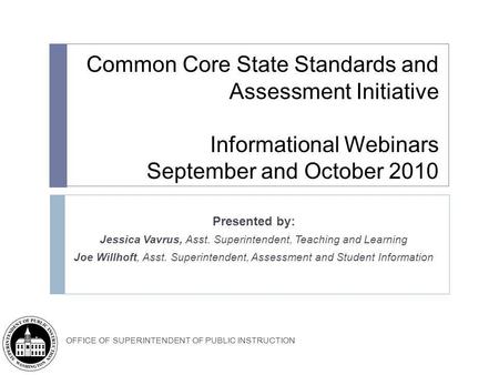 Common Core State Standards and Assessment Initiative Informational Webinars September and October 2010 Presented by: Jessica Vavrus, Asst. Superintendent,