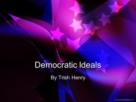 Democratic Ideals By Trish Henry. Life You have the right to live without the fear of injury or being killed by others.