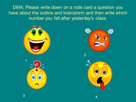 DMA: Please write down on a note card a question you have about the outline and brainstorm and then write which number you felt after yesterdays class.