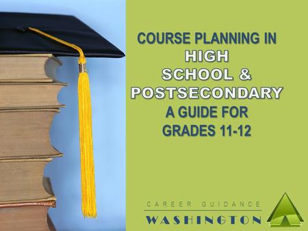 CAREER GUIDANCE WASHINGTON. MAKE THE MOST OF HIGH SCHOOL Use the rest of your time in high school wisely Make a High School & Beyond Plan based on your.