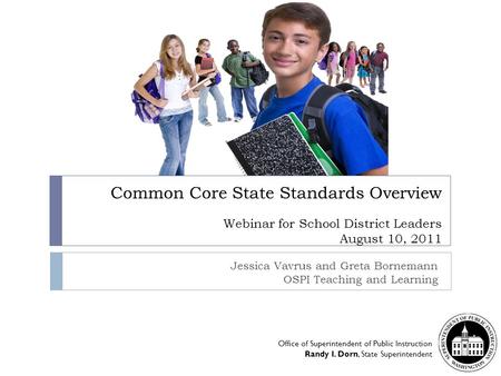 Common Core State Standards Overview Webinar for School District Leaders August 10, 2011 Jessica Vavrus and Greta Bornemann OSPI Teaching and Learning.