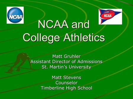 NCAA and College Athletics Matt Gruhler Assistant Director of Admissions St. Martins University Matt Stevens Counselor Timberline High School.