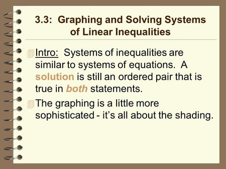 3.3: Graphing and Solving Systems of Linear Inequalities Intro: Systems of inequalities are similar to systems of equations. A solution is still an ordered.