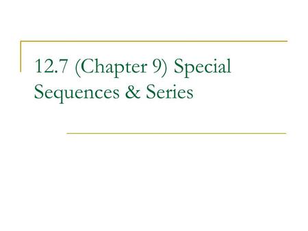 12.7 (Chapter 9) Special Sequences & Series