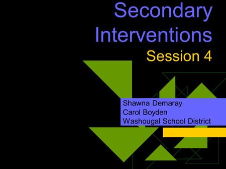 Secondary Interventions Session 4 Shawna Demaray Carol Boyden Washougal School District.
