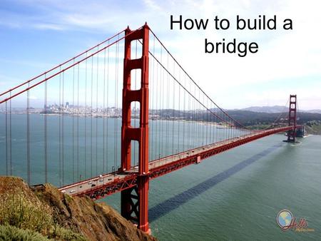 How to build a bridge.