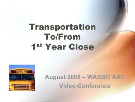 Transportation To/From 1 st Year Close August 2008 – WASBO ABC Video-Conference.