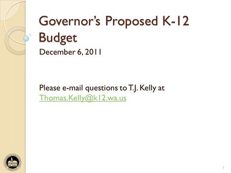 Governors Proposed K-12 Budget December 6, 2011 Please  questions to T.J. Kelly at  1.