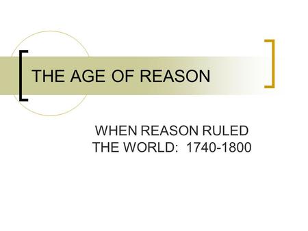 THE AGE OF REASON WHEN REASON RULED THE WORLD: 1740-1800.