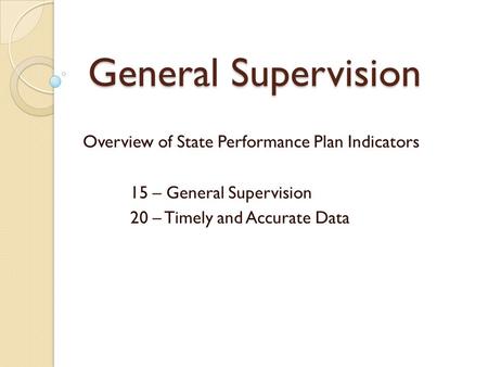 General Supervision Overview of State Performance Plan Indicators 15 – General Supervision 20 – Timely and Accurate Data.