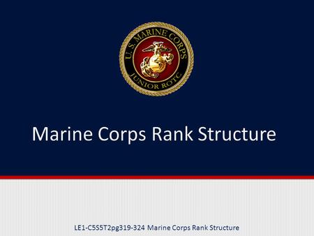 LE1-C5S5T2pg319-324 Marine Corps Rank Structure. Purpose This lesson introduces you to the Marine Corps Rank Structure, including information on officer.