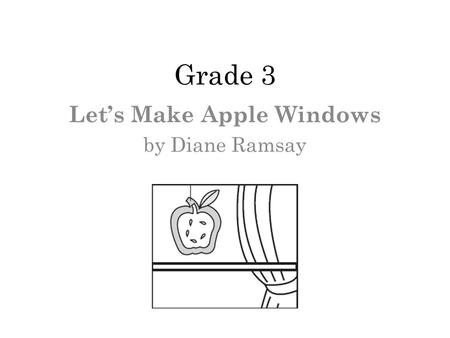 Grade 3 Lets Make Apple Windows by Diane Ramsay. 1 What is most likely the authors purpose for writing the selection? Ο A. To show drawings of everyday.