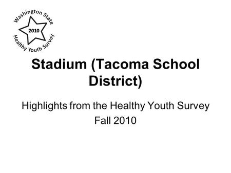 Stadium (Tacoma School District) Highlights from the Healthy Youth Survey Fall 2010.