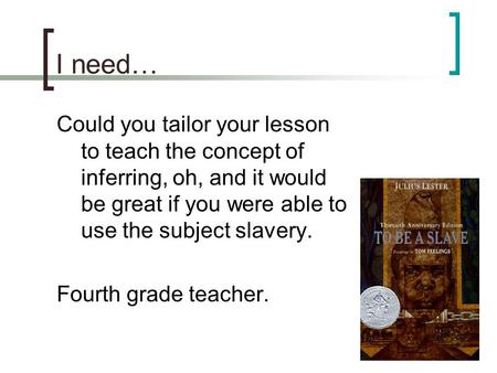I need… Could you tailor your lesson to teach the concept of inferring, oh, and it would be great if you were able to use the subject slavery. Fourth grade.