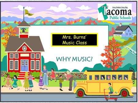 Mrs. Burns Music Class WHY MUSIC? Objectives Benefits of Music Education Music Education Advocacy What Parents can do to Encourage their Children in.