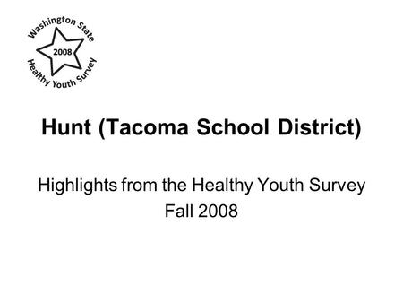 Hunt (Tacoma School District) Highlights from the Healthy Youth Survey Fall 2008.