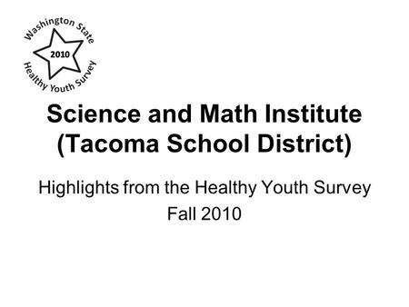 Science and Math Institute (Tacoma School District) Highlights from the Healthy Youth Survey Fall 2010.