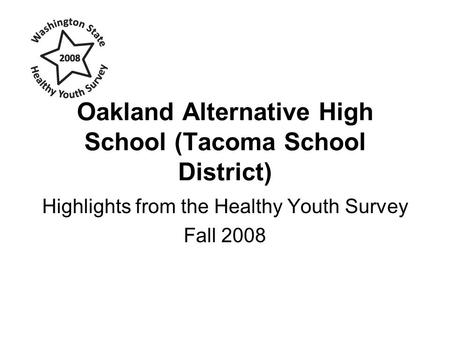 Oakland Alternative High School (Tacoma School District) Highlights from the Healthy Youth Survey Fall 2008.