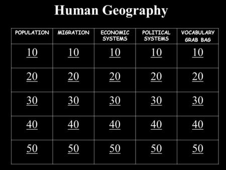 Human Geography POPULATIONMIGRATIONECONOMIC SYSTEMS POLITICAL SYSTEMS VOCABULARY GRAB BAG 10 20 30 40 50.