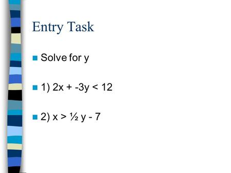 Entry Task Solve for y 1) 2x + -3y < 12 2) x > ½ y - 7.
