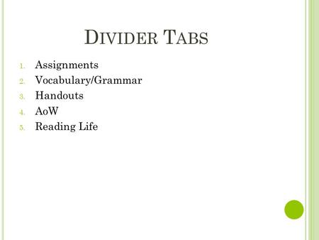 D IVIDER T ABS 1. Assignments 2. Vocabulary/Grammar 3. Handouts 4. AoW 5. Reading Life.