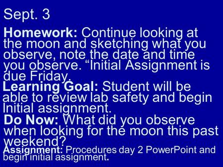 Sept. 3 Homework: Continue looking at the moon and sketching what you observe, note the date and time you observe. Initial Assignment is due Friday. Learning.