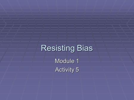 Resisting Bias Module 1 Activity 5. Resisting Bias It is important that adults learn to respond in appropriate ways to children, because ignoring and.