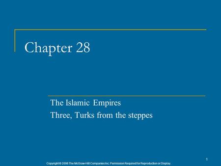 Copyright © 2006 The McGraw-Hill Companies Inc. Permission Required for Reproduction or Display. 1 Chapter 28 The Islamic Empires Three, Turks from the.