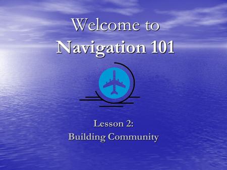 Welcome to Navigation 101 Lesson 2: Building Community.