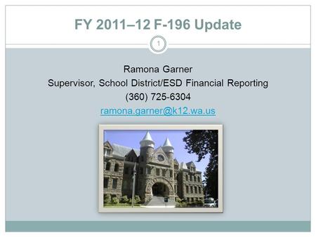 FY 2011–12 F-196 Update Ramona Garner Supervisor, School District/ESD Financial Reporting (360) 725-6304 1.