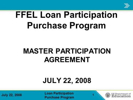 July 22, 2008 Loan Participation Purchase Program 1 MASTER PARTICIPATION AGREEMENT JULY 22, 2008 FFEL Loan Participation Purchase Program.