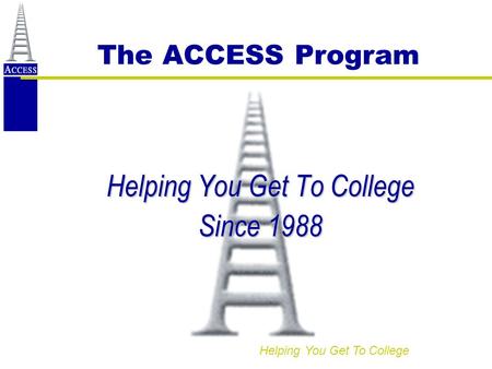 Helping You Get To College The ACCESS Program Helping You Get To College Since 1988.