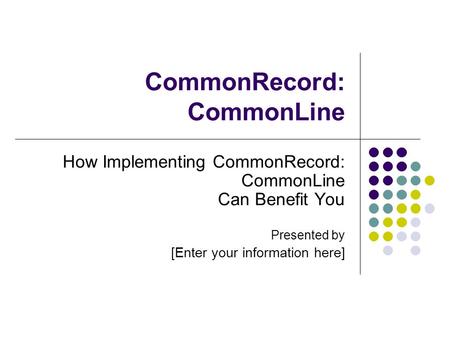 CommonRecord: CommonLine How Implementing CommonRecord: CommonLine Can Benefit You Presented by [Enter your information here]