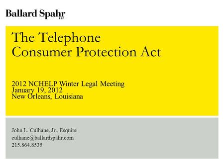 The Telephone Consumer Protection Act John L. Culhane, Jr., Esquire 215.864.8535 2012 NCHELP Winter Legal Meeting January 19,
