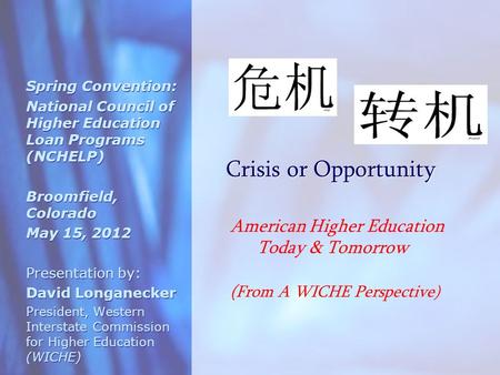 Crisis or Opportunity Spring Convention: National Council of Higher Education Loan Programs (NCHELP) Broomfield, Colorado May 15, 2012 Presentation by: