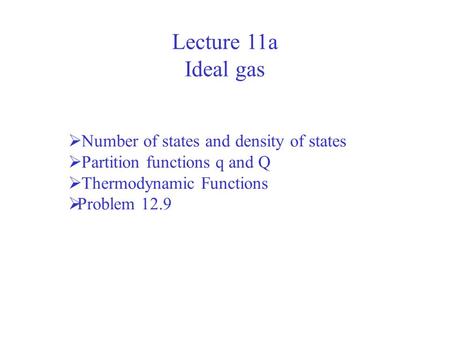 Lecture 11a Ideal gas Number of states and density of states Partition functions q and Q Thermodynamic Functions Problem 12.9.