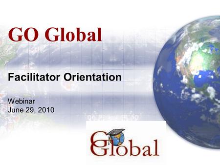 GO Global Facilitator Orientation Webinar June 29, 2010.