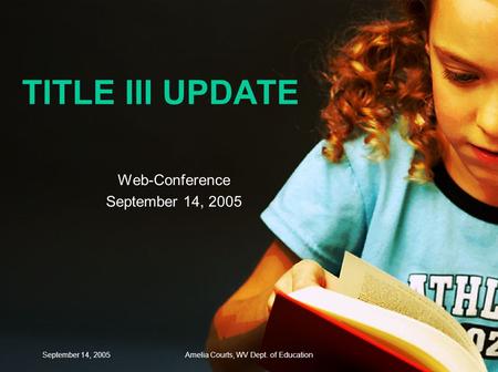September 14, 2005Amelia Courts, WV Dept. of Education TITLE III UPDATE Web-Conference September 14, 2005.