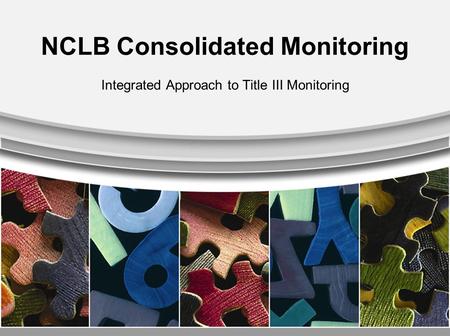 NCLB Consolidated Monitoring Integrated Approach to Title III Monitoring.