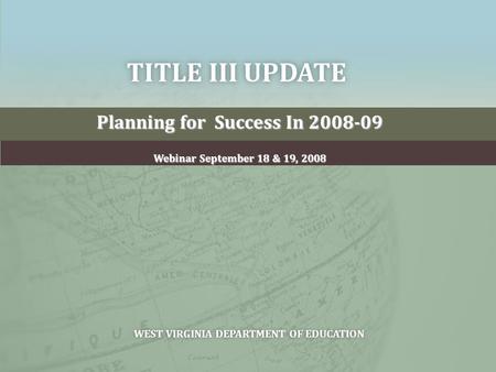 TITLE III UPDATETITLE III UPDATE Planning for Success In 2008-09 Webinar September 18 & 19, 2008 WEST VIRGINIA DEPARTMENT OF EDUCATIONWEST VIRGINIA DEPARTMENT.