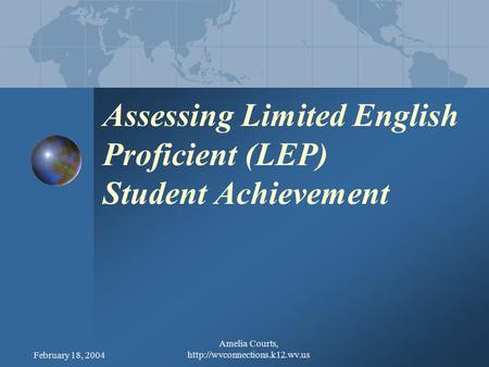 February 18, 2004 Amelia Courts,  Assessing Limited English Proficient (LEP) Student Achievement.