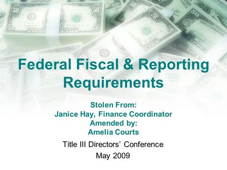Federal Fiscal & Reporting Requirements Stolen From: Janice Hay, Finance Coordinator Amended by: Amelia Courts Title III Directors Conference May 2009.