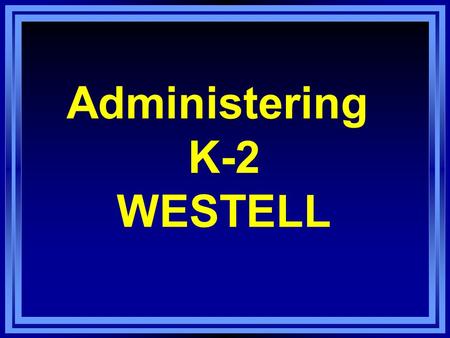 Administering K-2 WESTELL. Overview l Purpose and Nature of WESTELL K-2 l Language Acquisition in Young Children l What You Will Need l Administration.